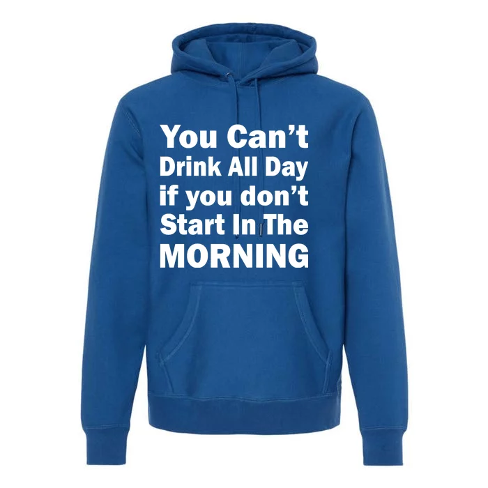 You Can't Drink All Day If You Don't Start In The Morning Premium Hoodie