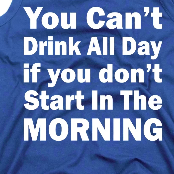 You Can't Drink All Day If You Don't Start In The Morning Tank Top