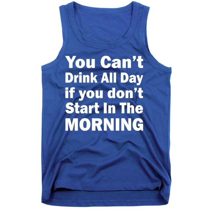 You Can't Drink All Day If You Don't Start In The Morning Tank Top