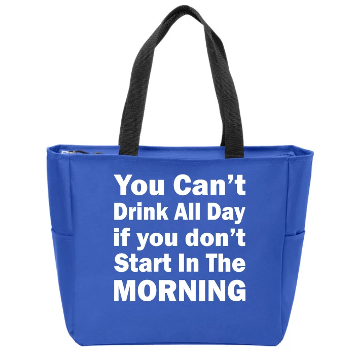 You Can't Drink All Day If You Don't Start In The Morning Zip Tote Bag