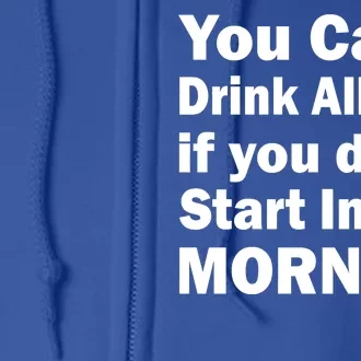 You Can't Drink All Day If You Don't Start In The Morning Full Zip Hoodie