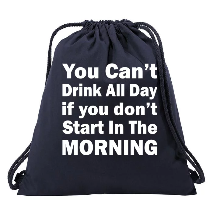 You Can't Drink All Day If You Don't Start In The Morning Drawstring Bag