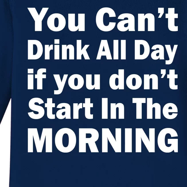 You Can't Drink All Day If You Don't Start In The Morning Baby Long Sleeve Bodysuit