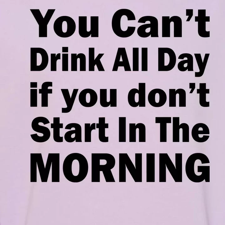 You Can't Drink All Day If You Don't Start In The Morning Garment-Dyed Sweatshirt