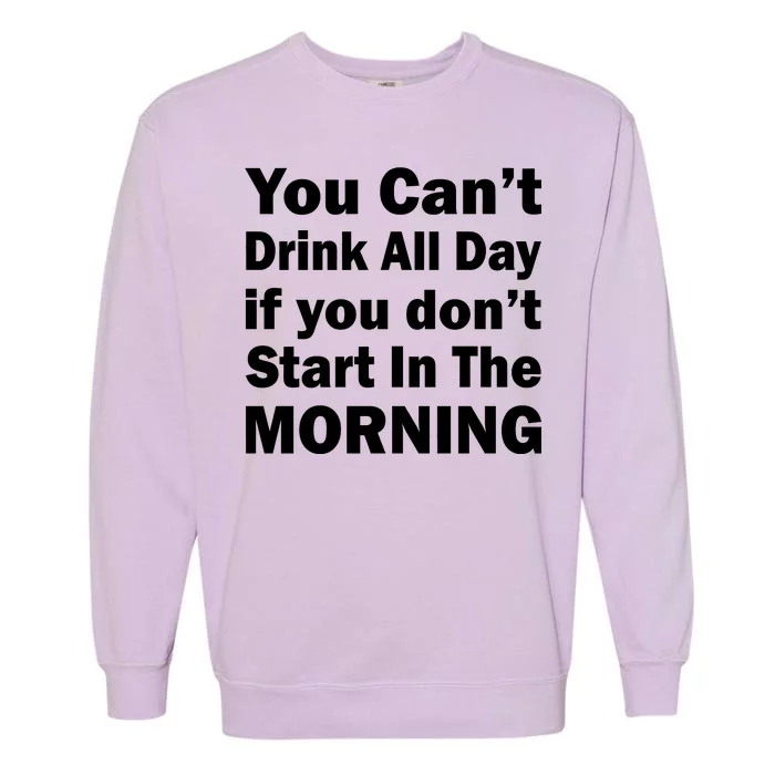 You Can't Drink All Day If You Don't Start In The Morning Garment-Dyed Sweatshirt