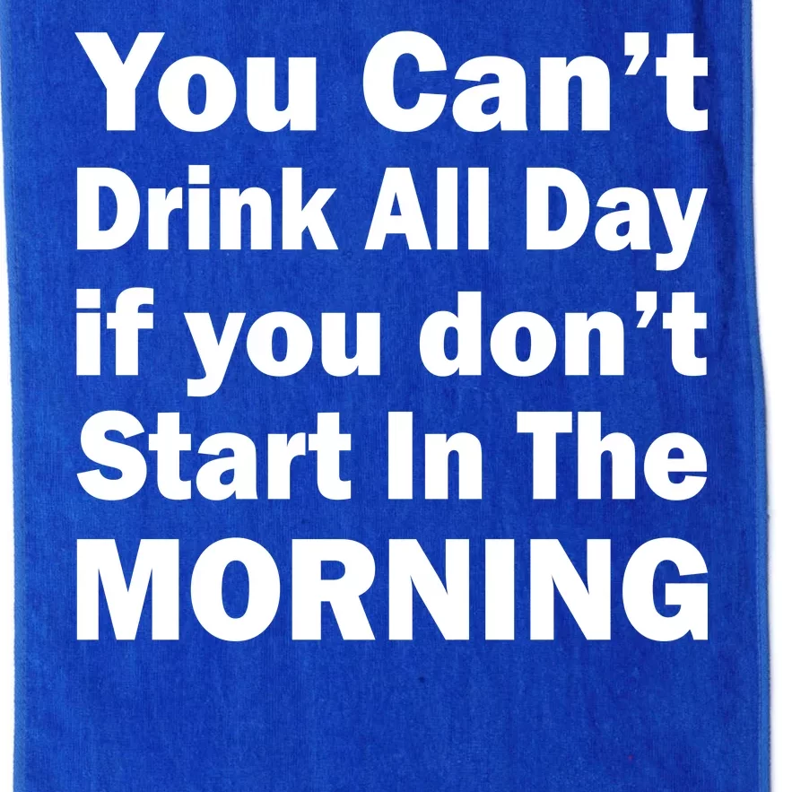 You Can't Drink All Day If You Don't Start In The Morning Platinum Collection Golf Towel