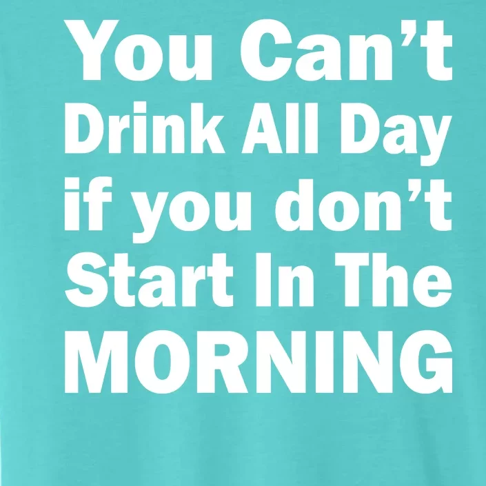 You Can't Drink All Day If You Don't Start In The Morning ChromaSoft Performance T-Shirt