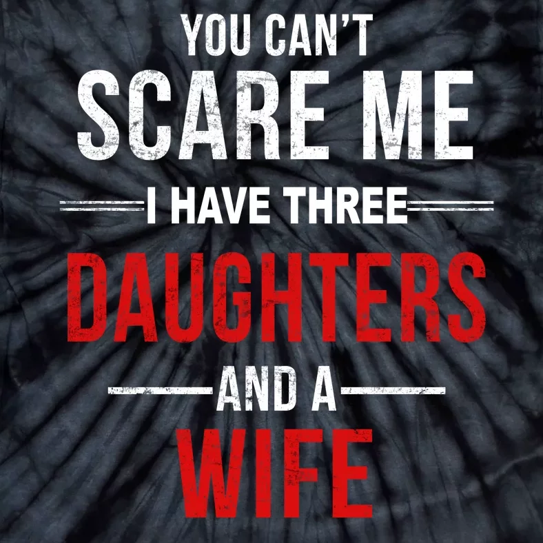 You Can't Scare Me I Have Three Daughters And A Wife Tie-Dye T-Shirt