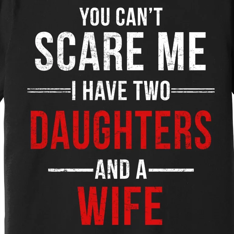 You Can't Scare Me I Have Two Daughters And A Wife Premium T-Shirt