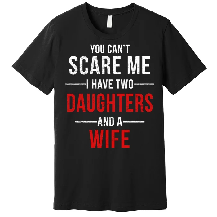 You Can't Scare Me I Have Two Daughters And A Wife Premium T-Shirt