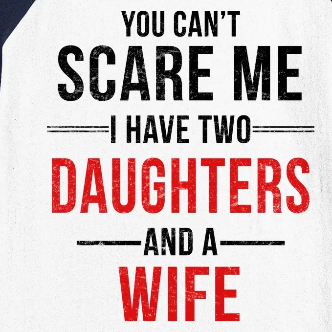 You Can't Scare Me I Have Two Daughters And A Wife Baseball Sleeve Shirt