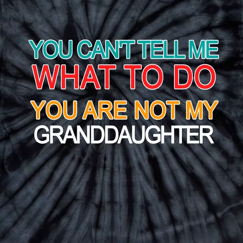 You Can't Tell Me What To Do You Are Not My Granddaughter Tie-Dye T-Shirt