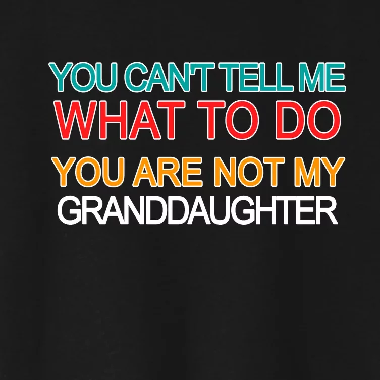 You Can't Tell Me What To Do You Are Not My Granddaughter Women's Crop Top Tee