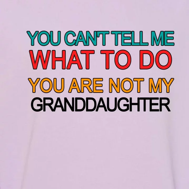 You Can't Tell Me What To Do You Are Not My Granddaughter Garment-Dyed Sweatshirt