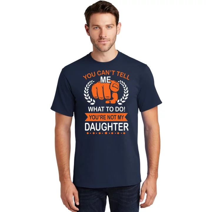 You Can't Tell Me What To Do You're Not My Daughter Tall T-Shirt