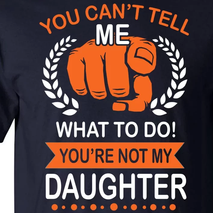 You Can't Tell Me What To Do You're Not My Daughter Tall T-Shirt