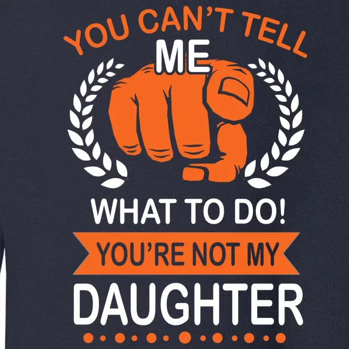 You Can't Tell Me What To Do You're Not My Daughter Toddler Sweatshirt