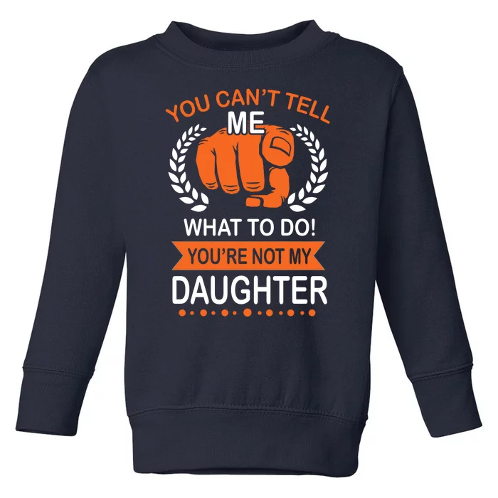 You Can't Tell Me What To Do You're Not My Daughter Toddler Sweatshirt