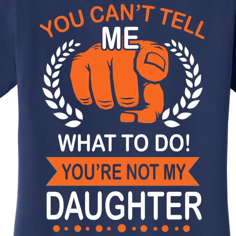 You Can't Tell Me What To Do You're Not My Daughter Women's T-Shirt