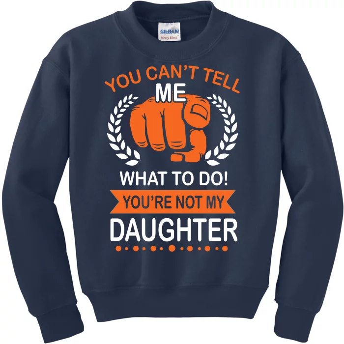 You Can't Tell Me What To Do You're Not My Daughter Kids Sweatshirt