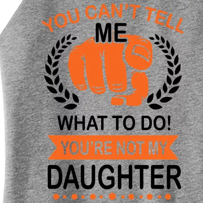 You Can't Tell Me What To Do You're Not My Daughter Women’s Perfect Tri Rocker Tank