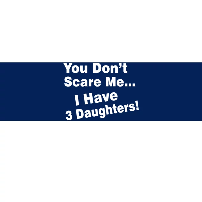 You Don't Scare Me I Have 3 Daughters Bumper Sticker