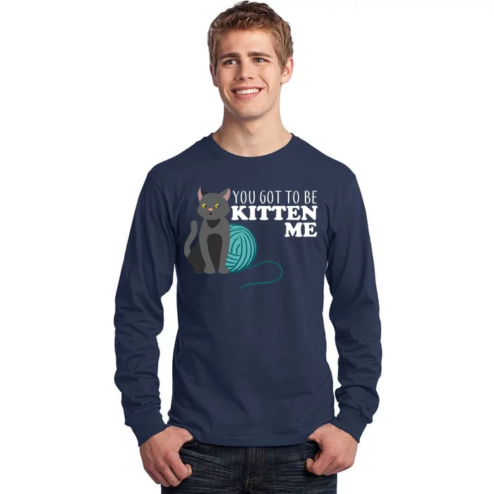 You Got To Be Kitten Me Tall Long Sleeve T-Shirt