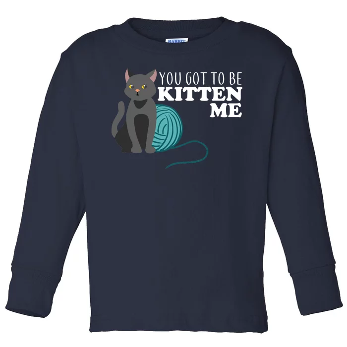 You Got To Be Kitten Me Toddler Long Sleeve Shirt