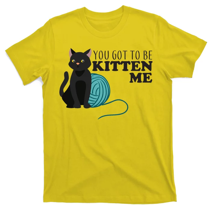 You Got To Be Kitten Me T-Shirt