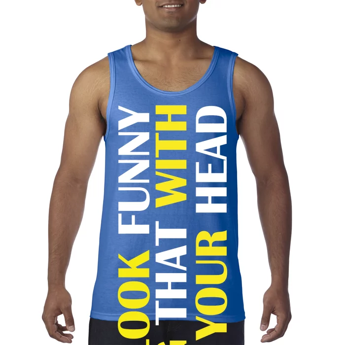 You Look Funny Doing That With Your Head Tank Top