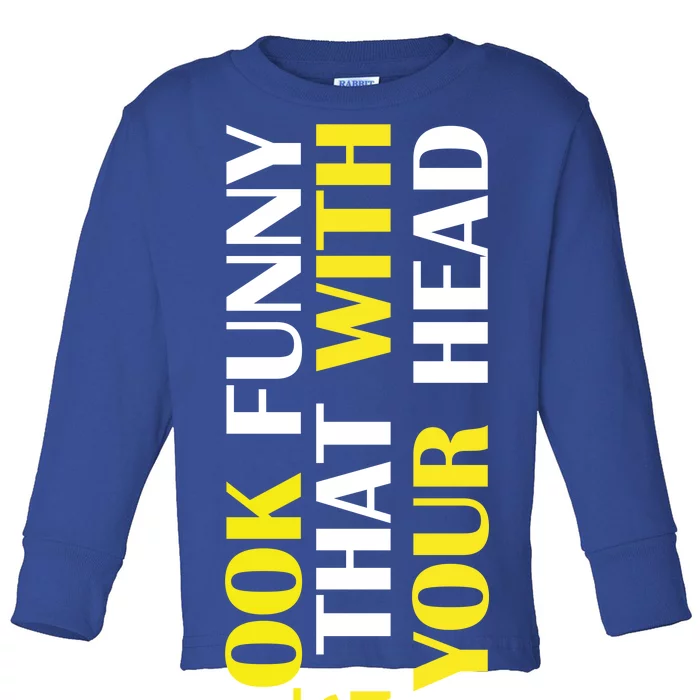 You Look Funny Doing That With Your Head Toddler Long Sleeve Shirt