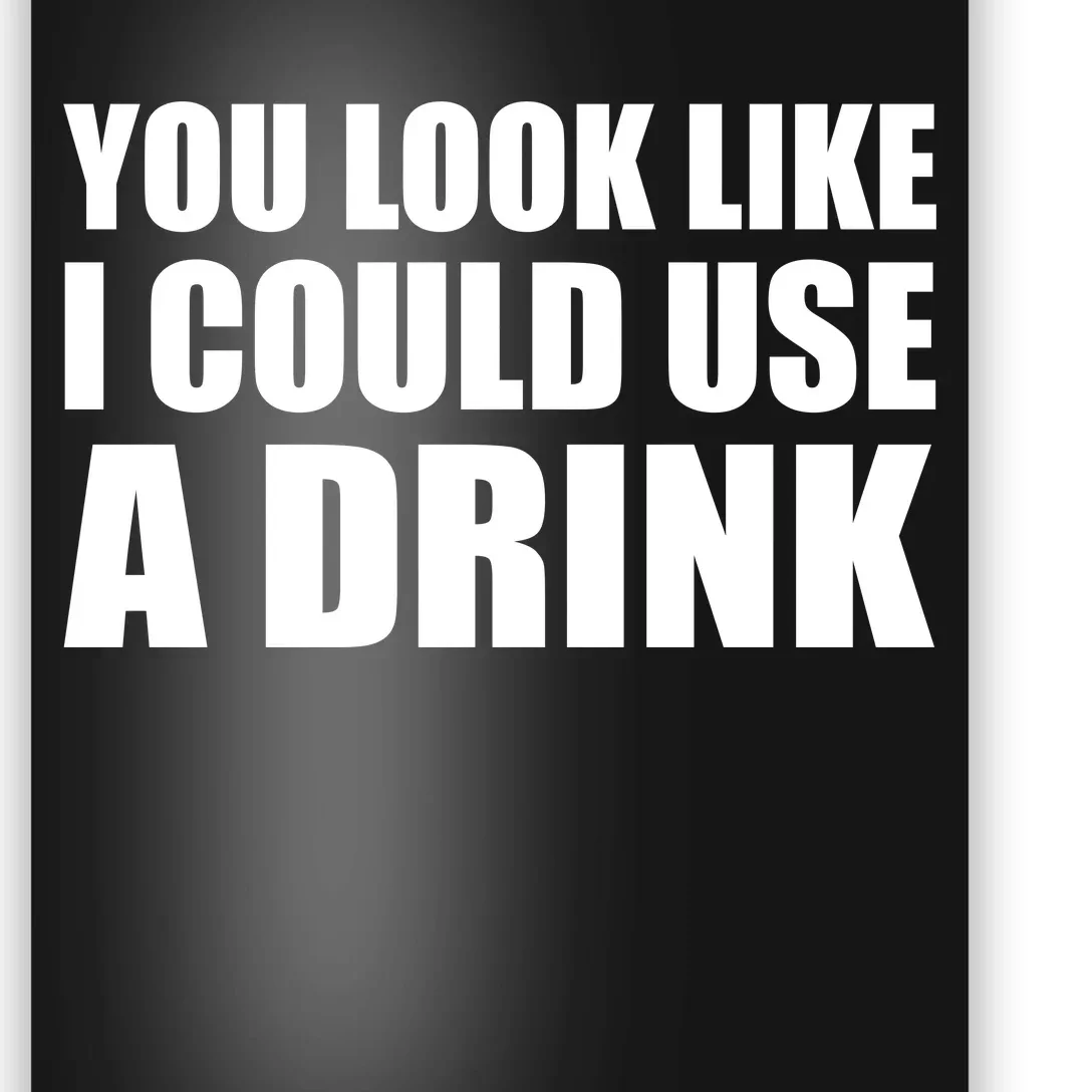 You Look Like I Can Use A Drink Poster