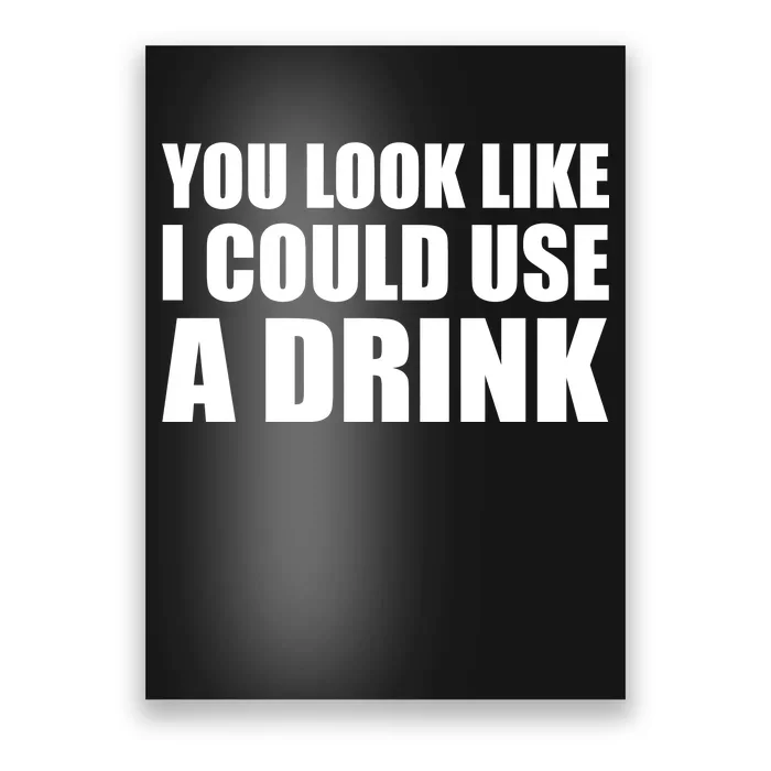 You Look Like I Can Use A Drink Poster