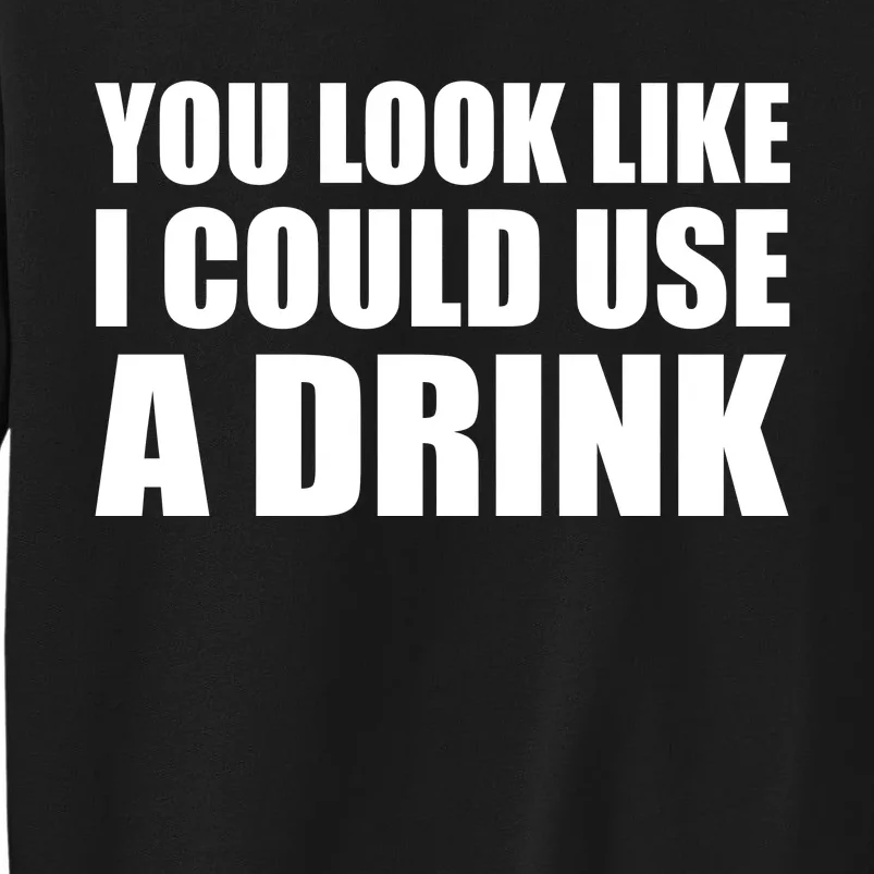 You Look Like I Can Use A Drink Tall Sweatshirt