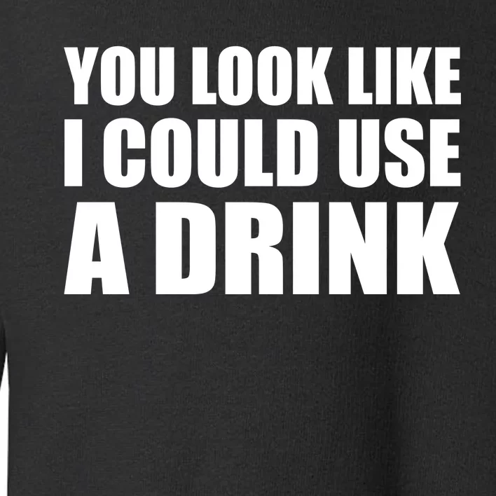 You Look Like I Can Use A Drink Toddler Sweatshirt