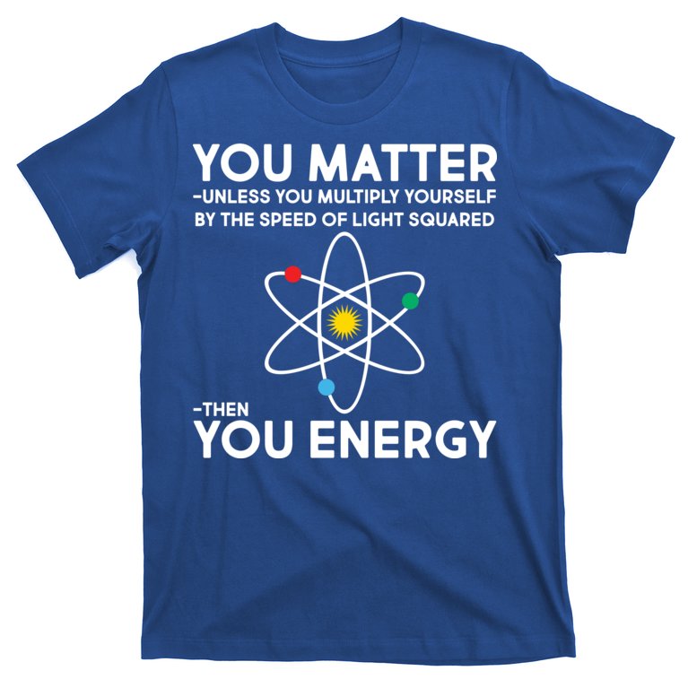 You Matter Then You Energy Funny Science T-Shirt