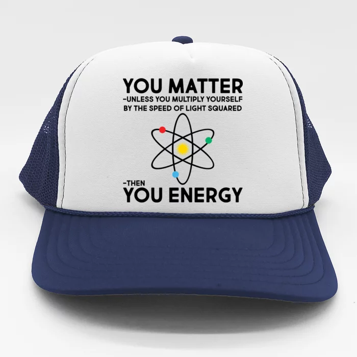 You Matter Then You Energy Funny Science Trucker Hat