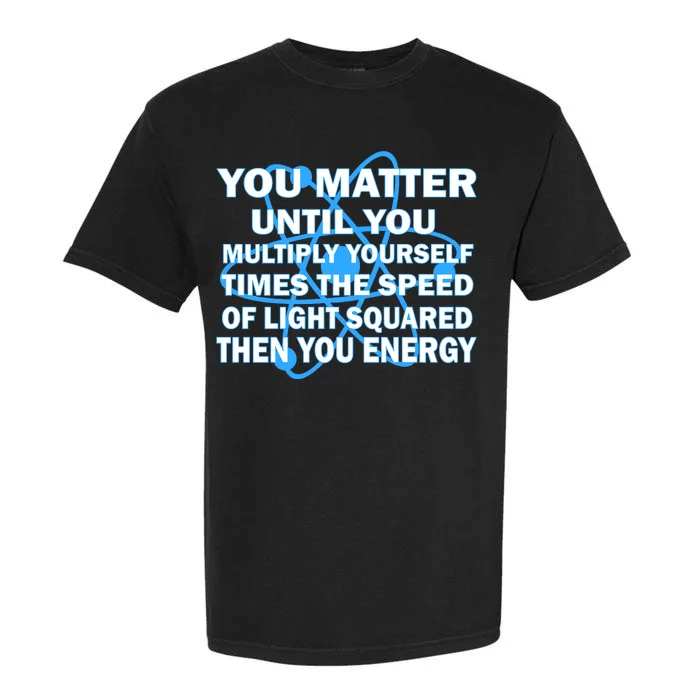 You Matter You Energy Science Physics Garment-Dyed Heavyweight T-Shirt