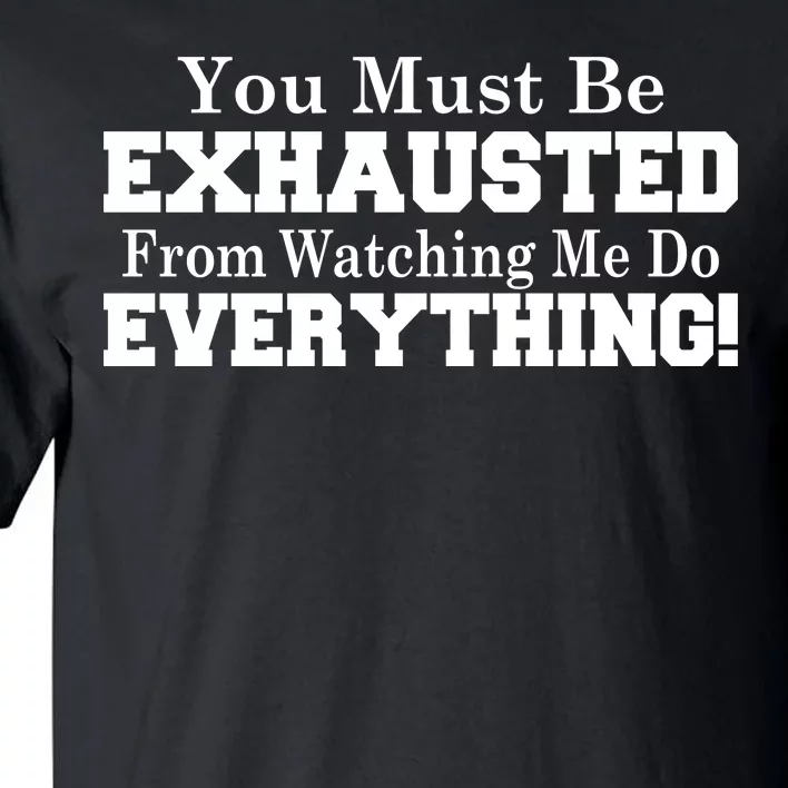 You Must Be Exhausted From Watching Me Do EVERYTHING! Tall T-Shirt