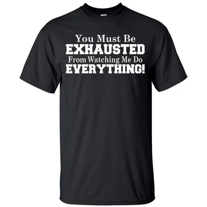 You Must Be Exhausted From Watching Me Do EVERYTHING! Tall T-Shirt