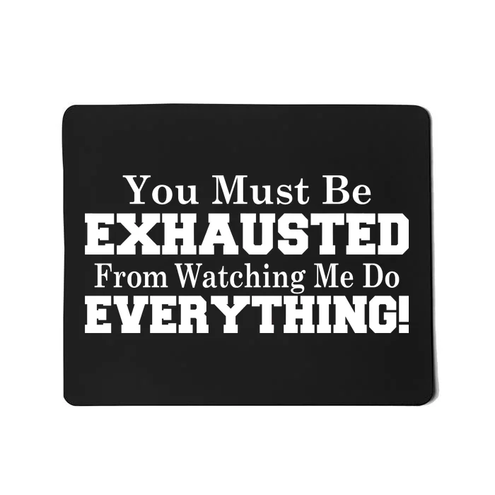 You Must Be Exhausted From Watching Me Do EVERYTHING! Mousepad