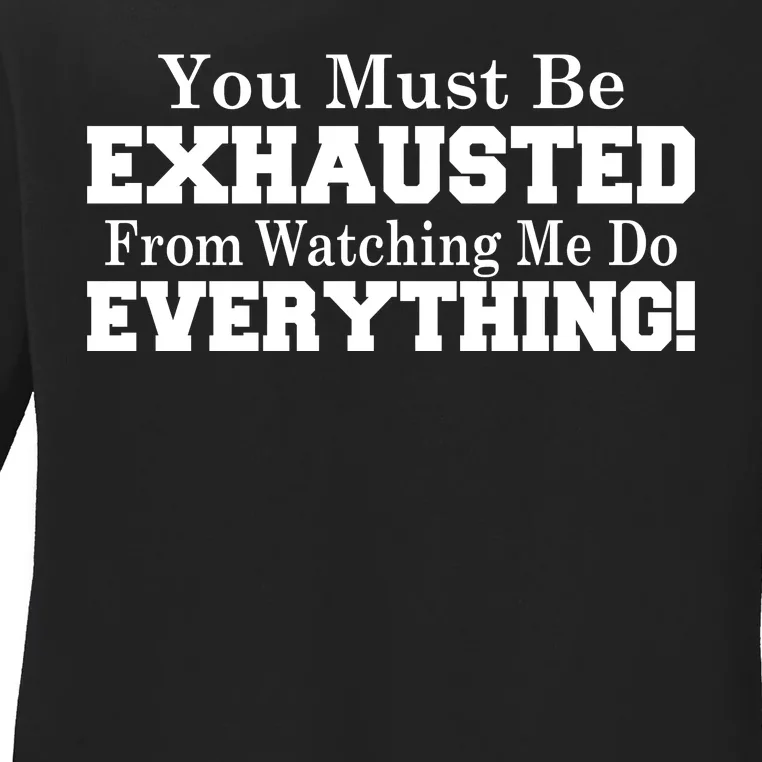 You Must Be Exhausted From Watching Me Do EVERYTHING! Ladies Long Sleeve Shirt