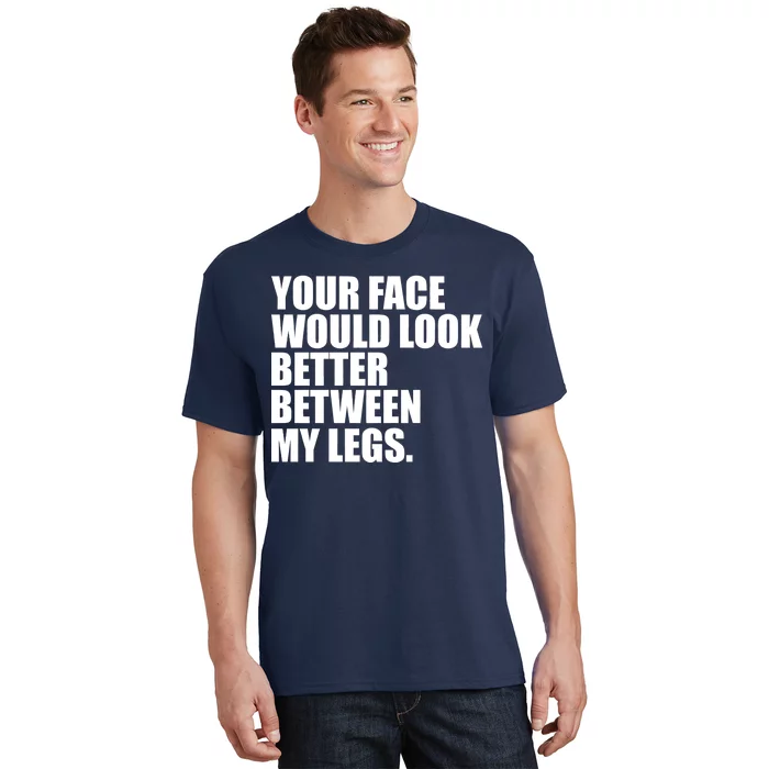 Your Face Look Better Between My Legs T-Shirt