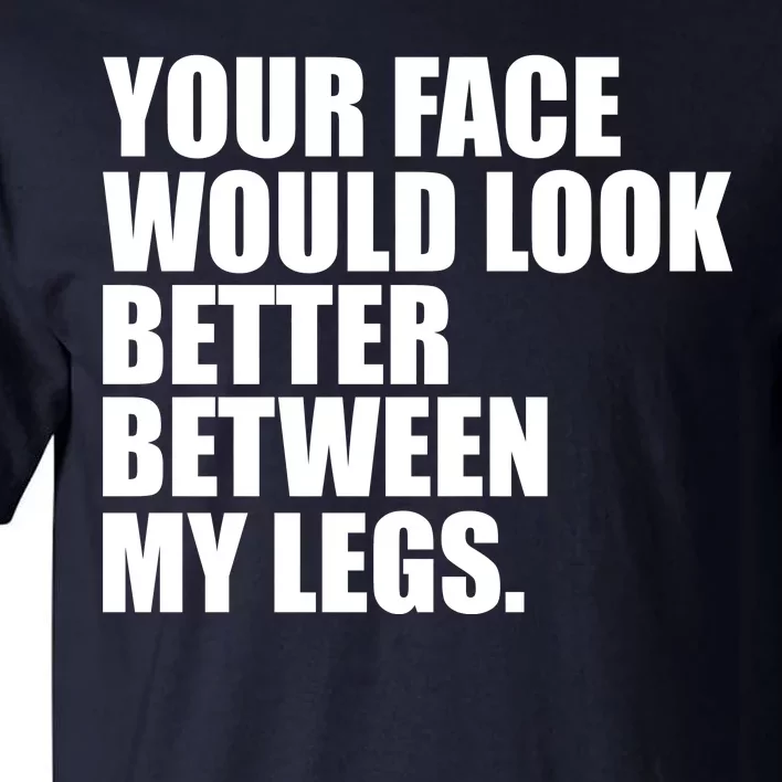 Your Face Look Better Between My Legs Tall T-Shirt