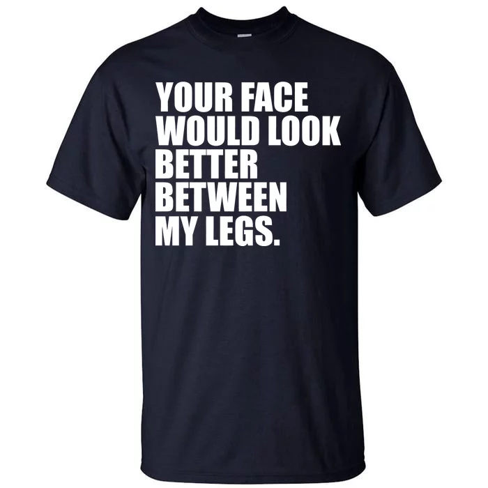 Your Face Look Better Between My Legs Tall T-Shirt