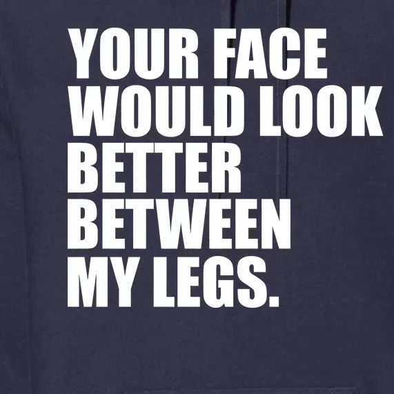 Your Face Look Better Between My Legs Premium Hoodie