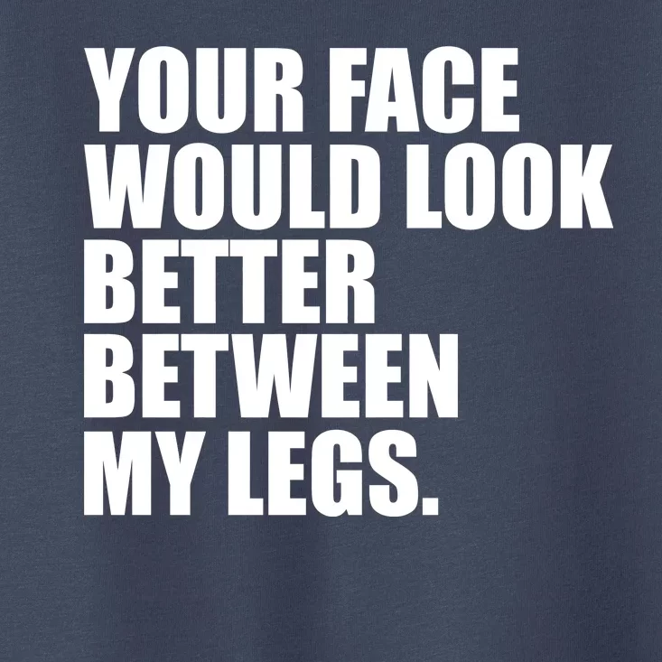 Your Face Look Better Between My Legs Toddler T-Shirt