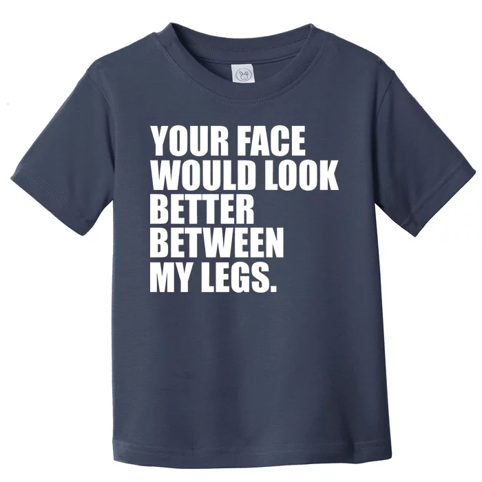 Your Face Look Better Between My Legs Toddler T-Shirt