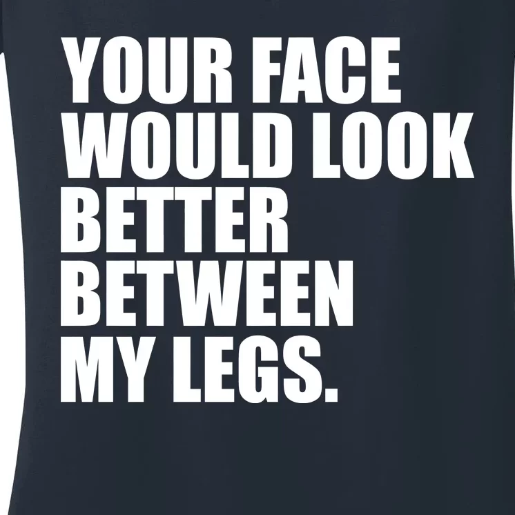 Your Face Look Better Between My Legs Women's V-Neck T-Shirt