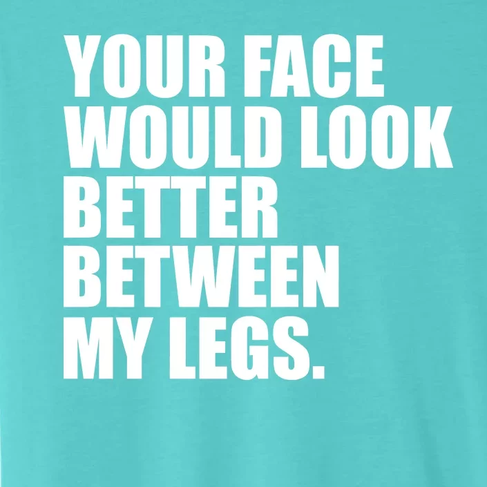 Your Face Look Better Between My Legs ChromaSoft Performance T-Shirt